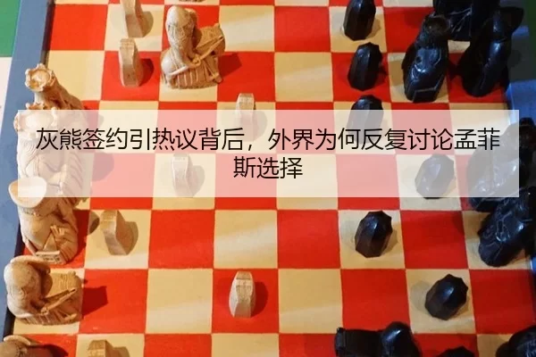 灰熊签约引热议背后，外界为何反复讨论孟菲斯选择