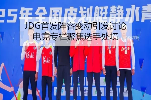 JDG首发阵容变动引发讨论 电竞专栏聚焦选手处境